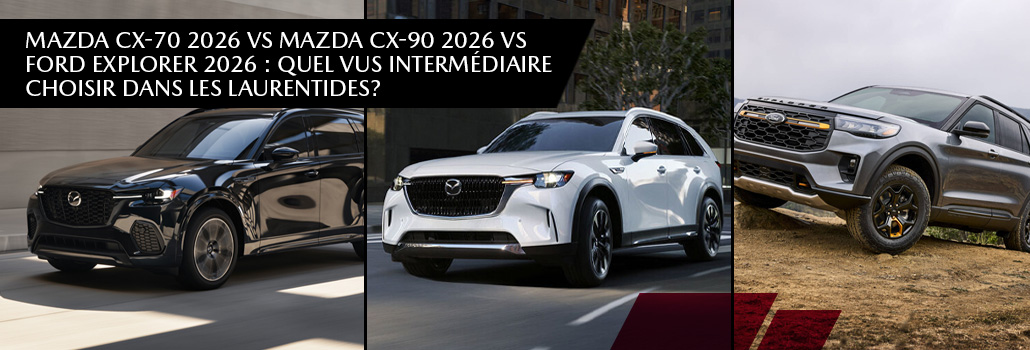 Mazda CX-70 2026 vs Mazda CX-90 2026 vs Ford Explorer 2026 : quel VUS intermédiaire choisir dans les Laurentides?